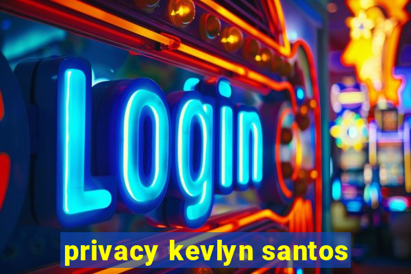 privacy kevlyn santos